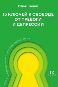 15 ключей к свободе от тревоги и депрессии. Секреты преодоления эмоционального стресса