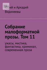 Собрание малоформатной прозы. Том 11. Ужасы, мистика, фантастика, современная проза