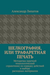Шелкография, или Трафаретная печать. Методичка (краткий технологический справочник) по порядку действий и выбору расходных материалов