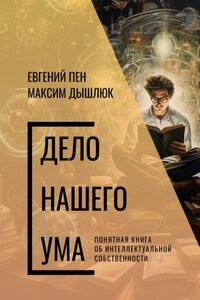 Дело нашего ума. Понятная книга об интеллектуальной собственности