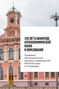 100 лет в авангарде агроэкономической науки и образования. Посвящается 100-летию Института экономики и управления АПК РГАУ-МСХА имени К. А. Тимирязева