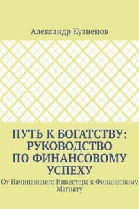 Путь к Богатству: Руководство по финансовому успеху. От начинающего инвестора к финансовому магнату