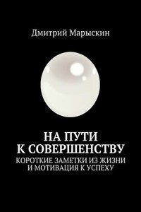 На пути к совершенству. Короткие заметки из жизни и мотивация к успеху