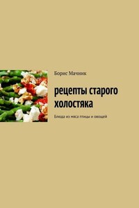 Рецепты старого холостяка. Блюда из мяса птицы и овощей