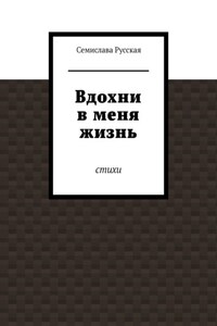 Вдохни в меня жизнь. Стихи
