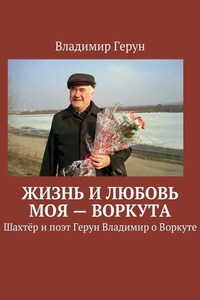 Жизнь и любовь моя – Воркута. Шахтёр и поэт Герун Владимир о Воркуте