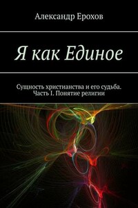 Я как Единое. Сущность христианства и его судьба. Часть I. Понятие религии