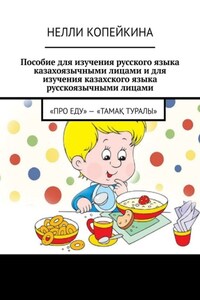 Пособие для изучения русского языка казахоязычными лицами и для изучения казахского языка русскоязычными лицами. «Про еду» – «Тамақ туралы»