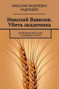 Николай Вавилов. Убить академика. Маленькие рассказы о большом успехе
