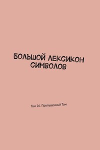 Большой лексикон символов. Том 26. Пропущенный Том