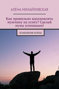 Как правильно вдохновлять мужчину на успех? Сделай мужа успешным! Психология успеха