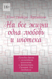 На все жизни одна любовь и ипотека. Комедия-драма с элементами психологии и фантастики. Сценарий для спектакля