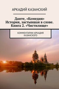 Данте, «Комедия». История, застывшая в слове. Книга 2. «Чистилище». Комментарии Аркадия Казанского