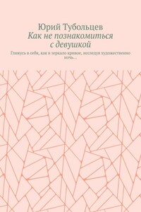 Как не познакомиться с девушкой. Гляжусь в себя, как в зеркало кривое, исследуя художественно ночь…