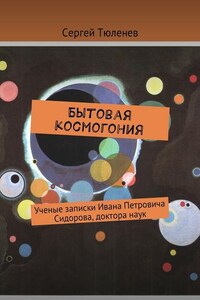 Бытовая космогония. Ученые записки Ивана Петровича Сидорова, доктора наук