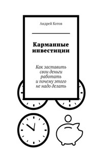 Карманные инвестиции. Как заставить свои деньги работать и почему этого не надо делать