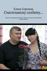 Счастливому солдату… Или как, однажды рискнув, можно остаться счастливым на всю жизнь