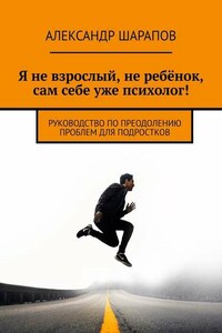Я не взрослый, не ребёнок, сам себе уже психолог! Руководство по преодолению проблем для подростков