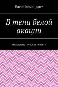 В тени белой акации. Мелодраматическая повесть
