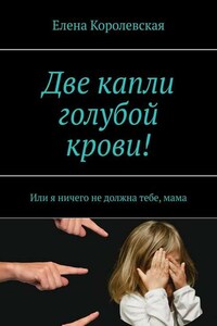 Две капли голубой крови! Или я ничего не должна тебе, мама