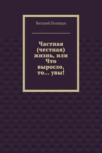 Частная (честная) жизнь, или Что выросло, то… увы!