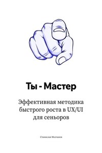 Ты – Мастер. Эффективная методика быстрого роста в UX UI для сеньоров