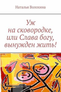 Уж на сковородке, или Слава богу, вынужден жить!