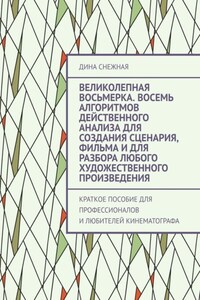 Великолепная восьмерка. Восемь алгоритмов действенного анализа для создания сценария, фильма и для разбора любого художественного произведения. Краткое пособие для профессионалов и любителей кинематографа