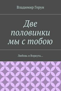 Две половинки мы с тобою. Любовь и Воркута…