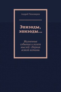Эпизоды, эпизоды… Жизненные события и полет мыслей: сборник всякой всячины