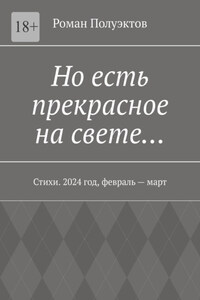 Но есть прекрасное на свете… Стихи. 2024 год, февраль – март