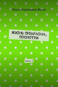 Жизнь прекрасна, посмотри. Часть 1