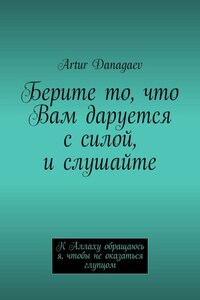 Берите то, что Вам даруется с силой, и слушайте. К Аллаху обращаюсь я, чтобы не оказаться глупцом
