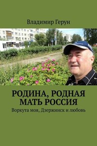 Родина, родная мать Россия. Воркута моя, Дзержинск и любовь