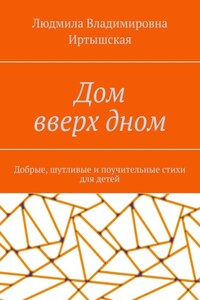 Дом вверх дном. Добрые, шутливые и поучительные стихи для детей