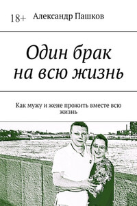 Один брак на всю жизнь. Как мужу и жене прожить вместе всю жизнь