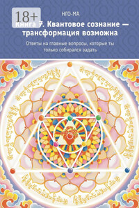 Книга 7. Квантовое сознание – трансформация возможна. Ответы на главные вопросы, которые ты только собирался задать