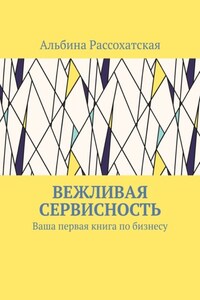 Вежливая сервисность. Ваша первая книга по бизнесу