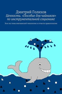 Ценности. «Пособие для чайников» по инструментальной соционике. Эссе на темы юнгианской типологии и отчасти праксеологии