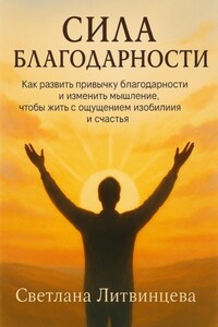 Сила благодарности. Как развить привычку благодарности и изменить мышление, чтобы жить с ощущением изобилия и счастья