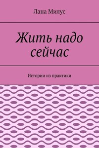 Жить надо сейчас. Истории из практики