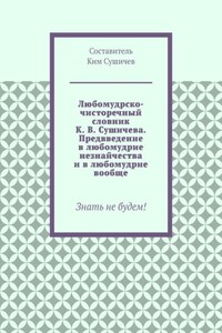 Любомудрско-чисторечный словник К. В. Сушичева. Предвведение в любомудрие незнайчества и в любомудрие вообще. Знать не будем!