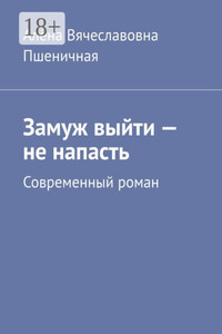 Замуж выйти – не напасть. Современный роман