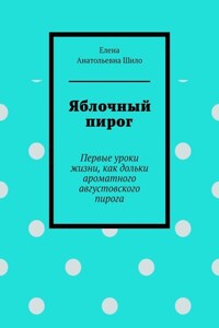 Яблочный пирог. Первые уроки жизни, как дольки ароматного августовского пирога