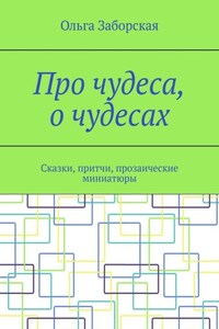 Про чудеса, о чудесах. Сказки, притчи, прозаические миниатюры