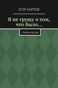 Я не грущу о том, что было… Стихи и песни