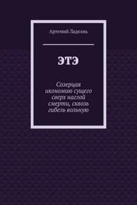 ЭТЭ. Созерцая икономию сущего сверх наглой смерти, сквозь гибель вольную