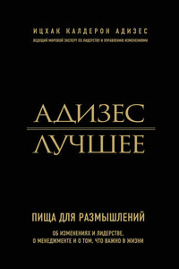 Адизес. Лучшее. Пища для размышлений. Об изменениях и лидерстве, о менеджменте и о том, что важно в жизни