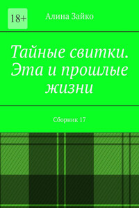 Тайные свитки. Эта и прошлые жизни. Сборник 17