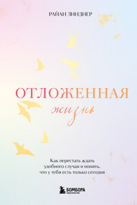 Отложенная жизнь. Как перестать ждать удобного случая и понять, что у тебя есть только сегодня